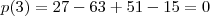 p(3) = 27 - 63 + 51 - 15 = 0