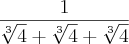 \frac{1}{\sqrt[3]{4}+\sqrt[3]{4}+\sqrt[3]{4}}