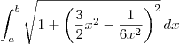 \int_a^b \sqrt{1+\left(\frac{3}{2}x^2 - \frac{1}{6x^2}\right)^2}\, dx \int_a^b \sqrt{1+\left(\frac{3}{2}x^2 - \frac{1}{6x^2}\right)^2}\, dx