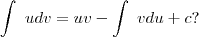 \int~udv = uv - \int~vdu + c? \int~udv = uv - \int~vdu + c?