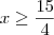 x \geq \frac{15}{4}