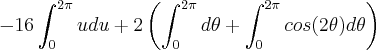 -16\int_{0}^{2\pi} udu + 2\left(\int_{0}^{2\pi} d\theta + \int_{0}^{2\pi}cos(2\theta) d\theta \right) -16\int_{0}^{2\pi} udu + 2\left(\int_{0}^{2\pi} d\theta + \int_{0}^{2\pi}cos(2\theta) d\theta \right)