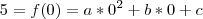 5 = f(0) = a*0^2 + b*0 + c