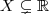 X \subsetneq \mathbb{R} X \subsetneq \mathbb{R}
