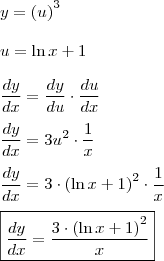\\y = \left( u \right) ^ 3\\\\
u = \ln x + 1\\\\
\dfrac{ dy }{ dx } = \dfrac{ dy }{ du } \cdot \dfrac{ du }{ dx }\\\\
\dfrac{ dy }{ dx } = 3u^2 \cdot \dfrac{ 1 }{ x }\\\\
\dfrac{ dy }{ dx } = 3 \cdot \left( \ln x + 1 \right) ^ 2 \cdot \dfrac{ 1 }{ x }\\\\
\boxed{ \dfrac{ dy }{ dx } = \dfrac{ 3 \cdot \left( \ln x + 1 \right) ^ 2 }{ x } } \\y = \left( u \right) ^ 3\\\\
u = \ln x + 1\\\\
\dfrac{ dy }{ dx } = \dfrac{ dy }{ du } \cdot \dfrac{ du }{ dx }\\\\
\dfrac{ dy }{ dx } = 3u^2 \cdot \dfrac{ 1 }{ x }\\\\
\dfrac{ dy }{ dx } = 3 \cdot \left( \ln x + 1 \right) ^ 2 \cdot \dfrac{ 1 }{ x }\\\\
\boxed{ \dfrac{ dy }{ dx } = \dfrac{ 3 \cdot \left( \ln x + 1 \right) ^ 2 }{ x } }
