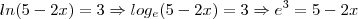 ln(5-2x)=3 \Rightarrow log_e(5-2x) = 3 \Rightarrow e^3 = 5-2x