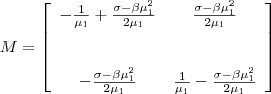 M=\left[\begin{array}{cc}
-\frac{1}{\mu_1}+\frac{\sigma-\beta\mu_1^2}{2\mu_1} & \frac{\sigma-\beta\mu_1^2}{2\mu_1} \\ ~&~\\~&~\\
-\frac{\sigma-\beta\mu_1^2}{2\mu_1} &   \frac{1}{\mu_1}-\frac{\sigma-\beta\mu_1^2}{2\mu_1}
\end{array}
\right]