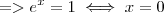 => e^x = 1 \iff x = 0 => e^x = 1 \iff x = 0