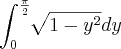 \int_{0}^{\frac{\pi}{2}} \sqrt[]{1-{y}^{2}} dy