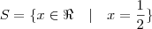S = \{ x \in \Re \quad | \quad x = \frac{1}{2}\}