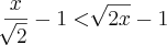 \frac{x}{\sqrt[]{2}} - 1 < \sqrt[]{2x} - 1