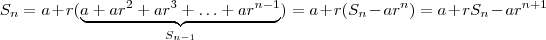 S_n =  a +  r( \underbrace{ a +ar^2 + ar^3 + \hdots + a r^{n-1}}_{S_{n-1}} ) = a + r (S_n - ar^n)   =  a + r S_n - a r^{n+1}