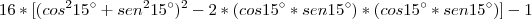 16*[(cos^2 15\° +sen^2 15\°)^2 - 2*(cos 15\° * sen 15\°)*(cos 15\° * sen 15\°)] - 1