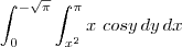 \int_{0}^{-\sqrt{\pi}} \int_{x^2}^{\pi} x \ cos y \, dy \, dx \int_{0}^{-\sqrt{\pi}} \int_{x^2}^{\pi} x \ cos y \, dy \, dx