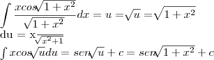 \int \frac{x cos \sqrt[]{1+x^2}}{\sqrt[]{1+x^2}} dx = u = \sqrt[]{u} = \sqrt[]{1+ x^2}

du = \frac{x}{\sqrt[]{x^2+1}}  

\int xcos\sqrt[]{u}du = sen \sqrt[]{u}+c = sen\sqrt[]{1+x^2}+c