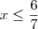 x\leq \frac{6}{7} x\leq \frac{6}{7}
