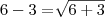 6 - 3 = \sqrt[]{6 + 3}