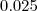 0.025