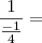 \frac{1}{\frac{- 1}{4}} =
