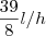 \dfrac{39}{8}l/h