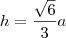 h = \dfrac{\sqrt{6}}{3}a h = \dfrac{\sqrt{6}}{3}a