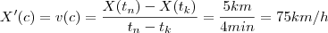 X'(c) = v(c) = \frac{X(t_n) - X(t_k)}{t_n - t_k} =\frac{5km}{4min} =75km/h X'(c) = v(c) = \frac{X(t_n) - X(t_k)}{t_n - t_k} =\frac{5km}{4min} =75km/h