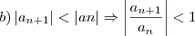 b)\left|{a}_{n+1} \right|<\left|an \right|\Rightarrow\left|\frac{{a}_{n+1}}{{a}_{n}} \right|<1 b)\left|{a}_{n+1} \right|<\left|an \right|\Rightarrow\left|\frac{{a}_{n+1}}{{a}_{n}} \right|<1