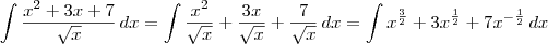 \int \frac{x^2+3x+7}{\sqrt{x}} \,dx = \int \frac{x^2}{\sqrt{x}}+ \frac{3x}{\sqrt{x}} + \frac{7}{\sqrt{x}} \,dx = \int x^{\frac{3}{2}}+ 3x^{\frac{1}{2}} + 7x^{-\frac{1}{2}} \,dx