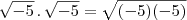 \sqrt{-5}\,.\,\sqrt{-5}=\sqrt{(-5)(-5)} \sqrt{-5}\,.\,\sqrt{-5}=\sqrt{(-5)(-5)}