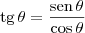 \textrm{tg}\, \theta = \dfrac{\textrm{sen}\,\theta}{\cos \theta} \textrm{tg}\, \theta = \dfrac{\textrm{sen}\,\theta}{\cos \theta}