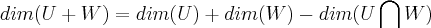 dim(U+W)=dim(U)+dim(W)-dim(U \bigcap_{}^{}W) dim(U+W)=dim(U)+dim(W)-dim(U \bigcap_{}^{}W)