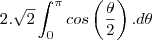 2.\sqrt2\int_{0}^{\pi}cos\left(\frac{\theta}{2}\right).d\theta 2.\sqrt2\int_{0}^{\pi}cos\left(\frac{\theta}{2}\right).d\theta