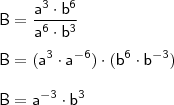 \\ \mathsf{B = \frac{a^3 \cdot b^6}{a^6 \cdot b^3}} \\\\ \mathsf{B = (a^3 \cdot a^{- 6}) \cdot (b^6 \cdot b^{- 3})} \\\\ \mathsf{B = a^{- 3} \cdot b^3}