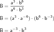 \\ \mathsf{B = \frac{a^3 \cdot b^6}{a^6 \cdot b^3}} \\\\ \mathsf{B = (a^3 \cdot a^{- 6}) \cdot (b^6 \cdot b^{- 3})} \\\\ \mathsf{B = a^{- 3} \cdot b^3} \\ \mathsf{B = \frac{a^3 \cdot b^6}{a^6 \cdot b^3}} \\\\ \mathsf{B = (a^3 \cdot a^{- 6}) \cdot (b^6 \cdot b^{- 3})} \\\\ \mathsf{B = a^{- 3} \cdot b^3}