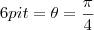 6pi t=\theta=\frac{\pi}{4}