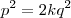 p^2 = 2kq^2 p^2 = 2kq^2