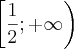 \left[\frac{1}{2};+\infty \right)