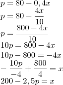 \\
p = 80 - 0,4x\\
p = 80 - \frac{4x}{10}\\
p = \frac{800-4x}{10}\\
10p = 800 - 4x\\
10p - 800 = -4x\\
-\frac{10p}{-4}+\frac{800}{4}=x\\
200-2,5p=x