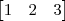 \begin{bmatrix}1 & 2 & 3\end{bmatrix}