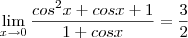 \lim_{x\rightarrow0} \frac{cos^2 x + cos x + 1}{1+cosx}=\frac{3}{2}