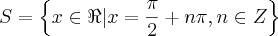 S = \left\{ x \in \Re | x = \frac{\pi}{2} + n\pi, n\in\math{Z} \right\} S = \left\{ x \in \Re | x = \frac{\pi}{2} + n\pi, n\in\math{Z} \right\}