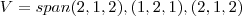 V= span{(2,1,2), (1,2,1), (2,1,2)} V= span{(2,1,2), (1,2,1), (2,1,2)}