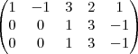 \begin{pmatrix}
   1 & -1 & 3 & 2 & 1 \\ 
   0 & 0 & 1 & 3 & -1 \\
   0 & 0 & 1 & 3 & -1 \\ 
 
   
\end{pmatrix}