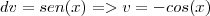 dv = sen(x) => v = -cos(x) dv = sen(x) => v = -cos(x)