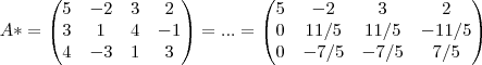 A*=
\begin{pmatrix}
 
       5 & -2 & 3 & 2  \\ 
       3 & 1  & 4 & -1 \\
       4 & -3 & 1 & 3
\end{pmatrix}=...=
\begin{pmatrix}
   5 & -2 & 3 & 2 \\ 
   0 & 11/5 & 11/5 & -11/5 \\
    0 & -7/5 & -7/5 & 7/5 \\

\end{pmatrix}