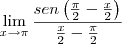 \lim_{x\rightarrow \pi} \frac{sen\left( \frac{\pi}{2}-\frac{x}{2} \right)}{\frac{x}{2}-\frac{\pi}{2}} \lim_{x\rightarrow \pi} \frac{sen\left( \frac{\pi}{2}-\frac{x}{2} \right)}{\frac{x}{2}-\frac{\pi}{2}}