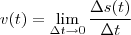 v(t) = \lim_{\Delta t \rightarrow 0 }\frac{\Delta s(t)}{\Delta t} v(t) = \lim_{\Delta t \rightarrow 0 }\frac{\Delta s(t)}{\Delta t}
