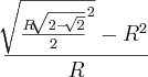 \frac{\sqrt[]{{\frac{R\sqrt[]{2-\sqrt[]{2}}}{2}}^{2}} - {R}^{2} }{R}