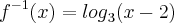 {f}^{-1}(x)={log}_{3}(x-2) {f}^{-1}(x)={log}_{3}(x-2)