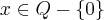 x \in Q - \{0\}